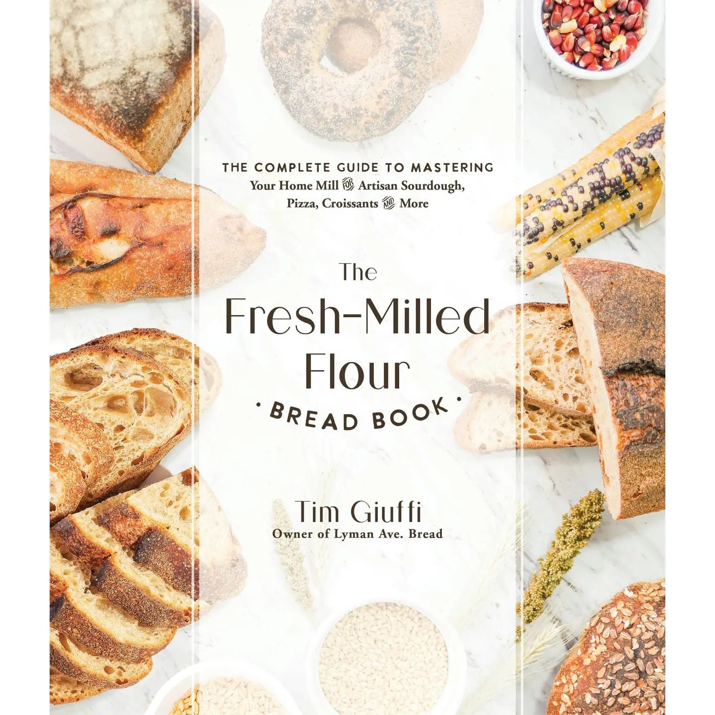The Fresh-Milled Flour Bread Book: The Complete Guide to Mastering Home Mill for Artisan Breads